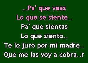 ..Pa' que veas
Lo que se siente..
Pa' que sientas
Lo que siento..
Te lo juro por mi madre..
Que me las voy a cobra..r