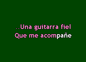 ..Una guitarra fiel

Que me acompafme