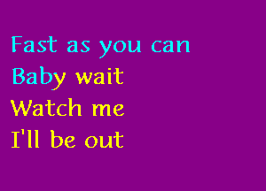 Fast as you can
Baby wait

Watch me
I'll be out