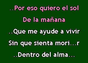..Por eso quiero el sol

De la mariana

..Que me ayude a vivir

Sin que sienta mori...r

..Dentro del alma...