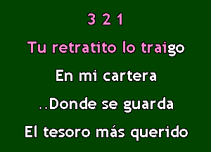 3 2 1
Tu retratito lo traigo
En mi cartera

..Donde se guarda

El tesoro mas querido