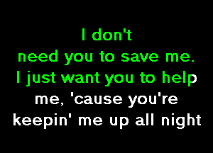 ldonW
need you to save me.
I just want you to help
me, 'cause you're
keepin' me up all night