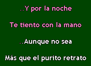 ..Y por la noche
Te tiento con la mano

..Aunque no sea

M3215 que el purito retrato