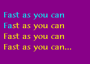 Fast as you can
Fast as you can

Fast as you can
Fast as you can...