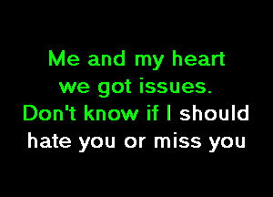 Me and my heart
we got issues.

Don't know if I should
hate you or miss you