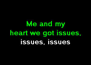 Me and my

heart we got issues,
issues, issues