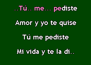 ..TIJ.. me... pediste

Amor y yo te quise
TL'I me pediste

Mi vida y te la di..