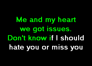 Me and my heart
we got issues.

Don't know if I should
hate you or miss you