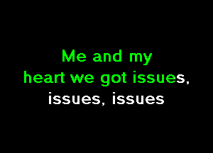 Me and my

heart we got issues,
issues, issues