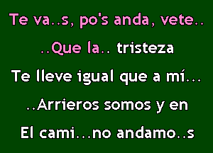 Te va..s, po's anda, vete..
..Que la.. tristeza

Te lleve igual que a mi...
..Arrieros somos y en

El cami...no andamo..s