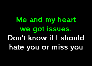 Me and my heart
we got issues.

Don't know if I should
hate you or miss you