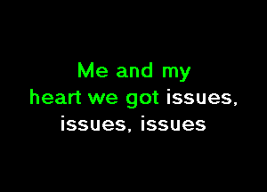 Me and my

heart we got issues,
issues, issues