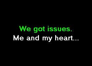 We got issues.

Me and my heart...