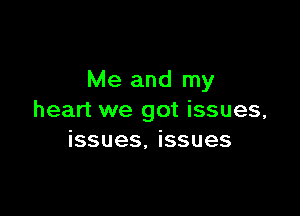 Me and my

heart we got issues,
issues, issues