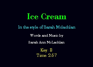 I ce Cream
In the otyle of Sarah Mclachlan

Words and Mums by
Sarah Ann McLachlnn

KEY B
Tune 257
