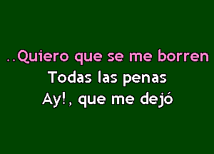 ..Quiero que se me borren

Todas las penas
Ay!, que me dej6