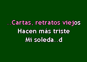 ..Cartas, retratos viejos

Hacen mas triste
Mi soleda. .d