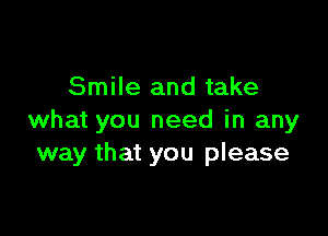 Smile and take

what you need in any
way that you please