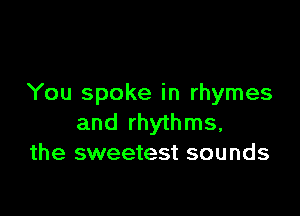 You spoke in rhymes

and rhythms,
the sweetest sounds