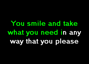 You smile and take

what you need in any
way that you please