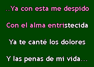 ..Ya con esta me despido
Con el alma entristecida
Ya te cants'z los dolores

Y las penas de mi Vida...