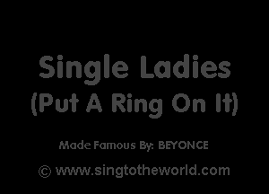 Singlle LadlITes

(Put A Ring On I?)

Made Famous 87. BEYONCE

(Q www.singtotheworld.com