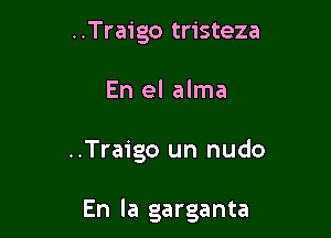 ..Traigo tristeza
En el alma

..Traigo un nudo

En la garganta