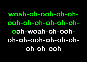 woah-oh-ooh-oh-oh-
ooh-oh-oh-oh-oh-oh-
ooh-woah-oh-ooh-
oh-oh-ooh-oh-oh-oh-
oh-oh-ooh