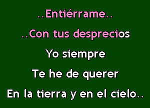 Entwrrameu
..Con tus desprecios
Yo siempre

Te he de querer

En la tierra y en el cielo..