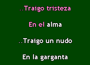 ..Traigo tristeza
En el alma

..Traigo un nudo

En la garganta