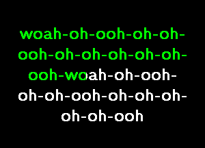 woah-oh-ooh-oh-oh-
ooh-oh-oh-oh-oh-oh-
ooh-woah-oh-ooh-
oh-oh-ooh-oh-oh-oh-
oh-oh-ooh