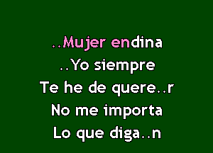 ..Mujer endina
..Yo siempre

Te he de quere..r
No me importa
Lo que diga..n