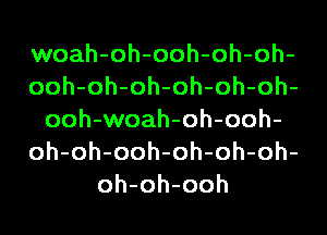 woah-oh-ooh-oh-oh-
ooh-oh-oh-oh-oh-oh-
ooh-woah-oh-ooh-
oh-oh-ooh-oh-oh-oh-
oh-oh-ooh