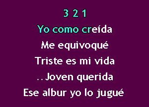 3 2 1
Yo como creida
Me equivoqw
Triste es mi Vida
..Joven querida

Ese albur yo lo jugue'