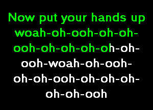 Now put your hands up
woah-oh-ooh-oh-oh-
ooh-oh-oh-oh-oh-oh-

ooh-woah-oh-ooh-
oh-oh-ooh-oh-oh-oh-
oh-oh-ooh