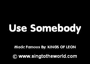 Use chmebcadly

Made Famous 871 KINGS OF LEON

(z) www.singtotheworld.com