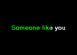 Someone like you