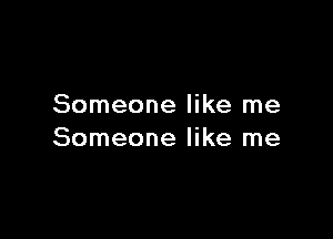 Someone like me

Someone like me