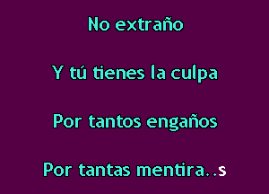 No extrar'io

Y tL'l tienes la culpa

Por tantos engarios

Por tantas mentira. .s