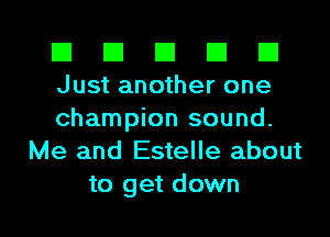 El El El El El
Just another one

champion sound.
Me and Estelle about

to get down I