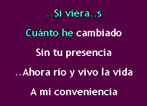 ..Si viera. .s
Cuanto he cambiado

Sin tu presencia

..Ahora rio y vivo la Vida

A mi conveniencia