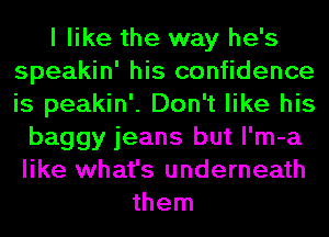 I like the way he's
speakin' his confidence
is peakin'. Don't like his

baggy jeans but l'm-a
like what's underneath
them