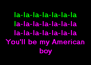 la-la-la-la-la-la-la
la-la-la-la-la-la-la
la-la-la-la-la-la-la
You'll be my American
boy