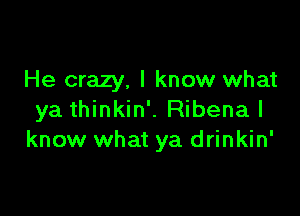 He crazy. I know what

ya thinkin'. Ribena I
know what ya drinkin'