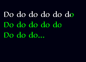 Do do do do do do
Do do do do do

Do do do...