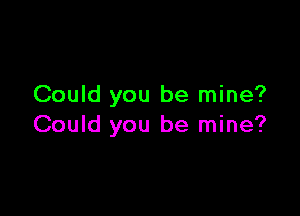 Could you be mine?

Could you be mine?