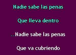 Nadie sabe las penas

Que lleva dentro

..Nadie sabe las penas

Que va cubriendo