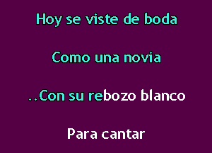 Hoy se viste de boda

Como una novia

..Con su rebozo blanco

Para cantar