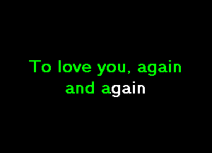 To love you, again

and again