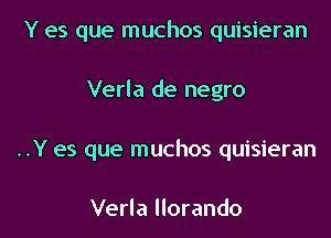 Y es que muchos quisieran
Verla de negro
..Y es que muchos quisieran

Verla llorando